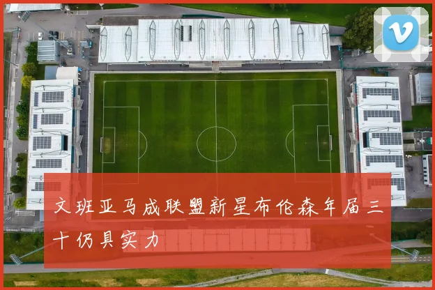 文班亚马成联盟新星布伦森年届三十仍具实力