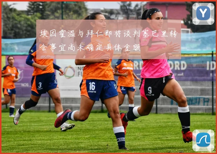 埃因霍温与拜仁即将谈判塞巴里转会事宜尚未确定具体金额